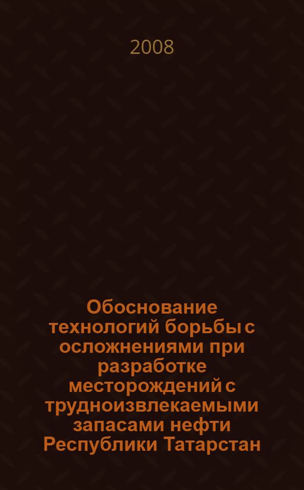 Обоснование технологий борьбы с осложнениями при разработке месторождений с трудноизвлекаемыми запасами нефти Республики Татарстан : автореф. дис. на соиск. учен. степ. канд. техн. наук : специальность 25.00.17 <Разраб. и эксплуатация нефтяных и газовых месторождений>