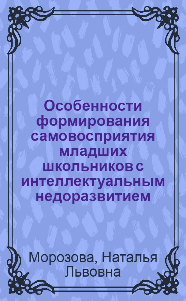 Особенности формирования самовосприятия младших школьников с интеллектуальным недоразвитием : автореф. дис. на соиск. учен. степ. канд. психол. наук : специальность 19.00.10 <Коррекц. психология>