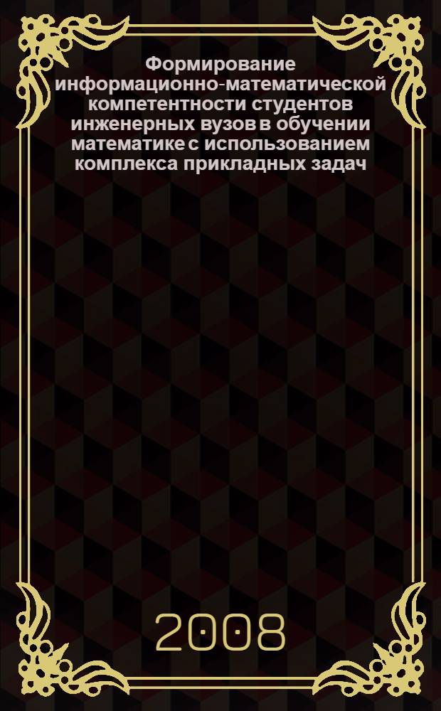 Формирование информационно-математической компетентности студентов инженерных вузов в обучении математике с использованием комплекса прикладных задач : автореф. дис. на соиск. учен. степ. канд. пед. наук : специальность 13.00.02 <Теория и методика обучения и воспитания>