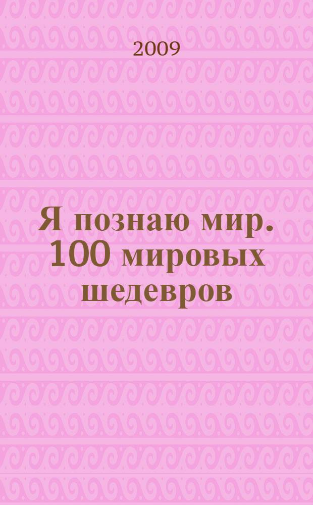 Я познаю мир. 100 мировых шедевров : энциклопедия