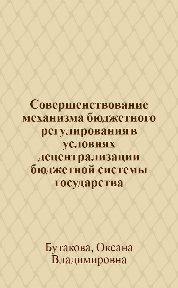 Совершенствование механизма бюджетного регулирования в условиях децентрализации бюджетной системы государства : автореф. дис. на соиск. учен. степ. канд. экон. наук : специальность 08.00.10 <Финансы, денеж. обращение и кредит>