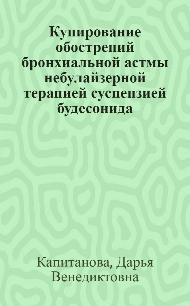 Купирование обострений бронхиальной астмы небулайзерной терапией суспензией будесонида : автореф. дис. на соиск. учен. степ. канд. мед. наук : специальность 14.00.43 <Пульмонология>