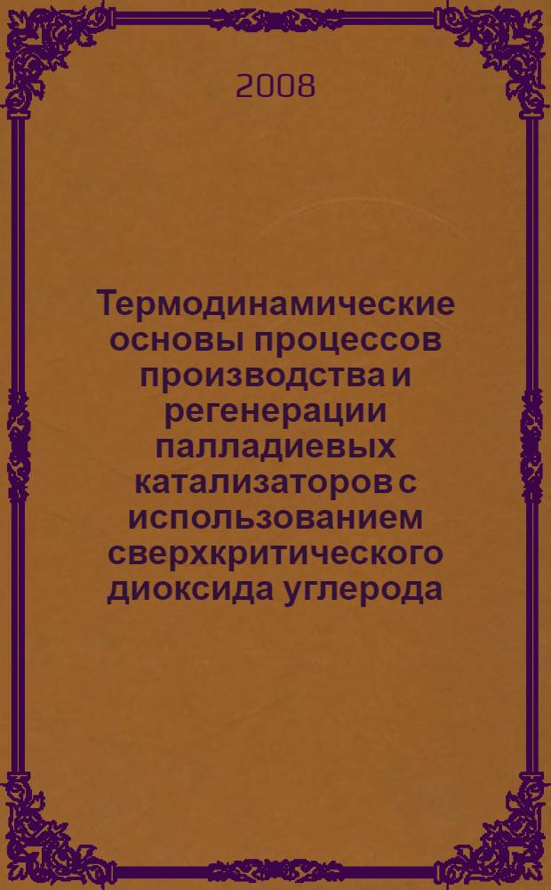 Термодинамические основы процессов производства и регенерации палладиевых катализаторов с использованием сверхкритического диоксида углерода : автореф. дис. на соиск. учен. степ. канд. техн. наук : специальность 01.04.14 <Теплофизика и теорет. теплотехника> : специальность 05.17.08 <Процессы и машины хим. технологий>