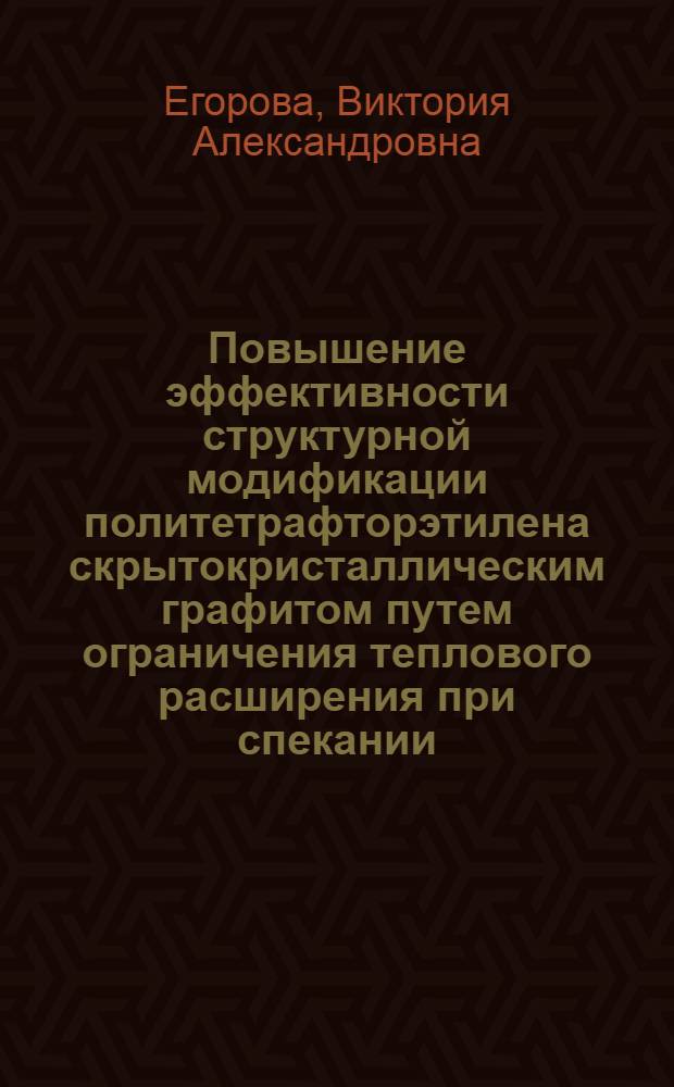 Повышение эффективности структурной модификации политетрафторэтилена скрытокристаллическим графитом путем ограничения теплового расширения при спекании : автореф. дис. на соиск. учен. степ. канд. техн. наук : специальность 05.02.01 <Материаловедение>