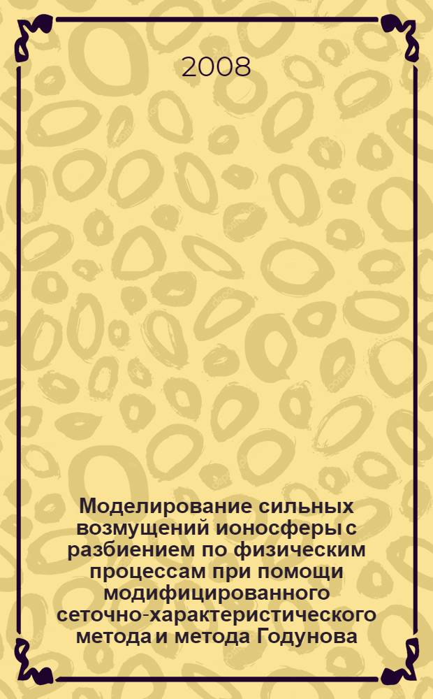 Моделирование сильных возмущений ионосферы с разбиением по физическим процессам при помощи модифицированного сеточно-характеристического метода и метода Годунова : автореф. дис. на соиск. учен. степ. канд. физ.-мат. наук : специальность 05.13.18 <Мат. моделирование, числ. методы и комплексы программ>