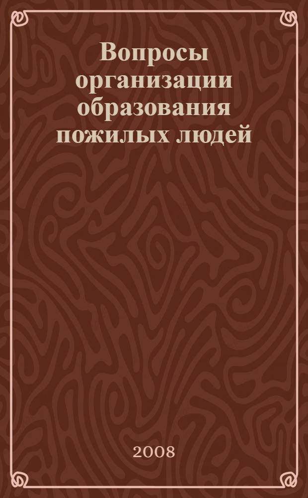 Вопросы организации образования пожилых людей : материалы межрегиональной научно-практической конференции, 25-26 октября 2006 г