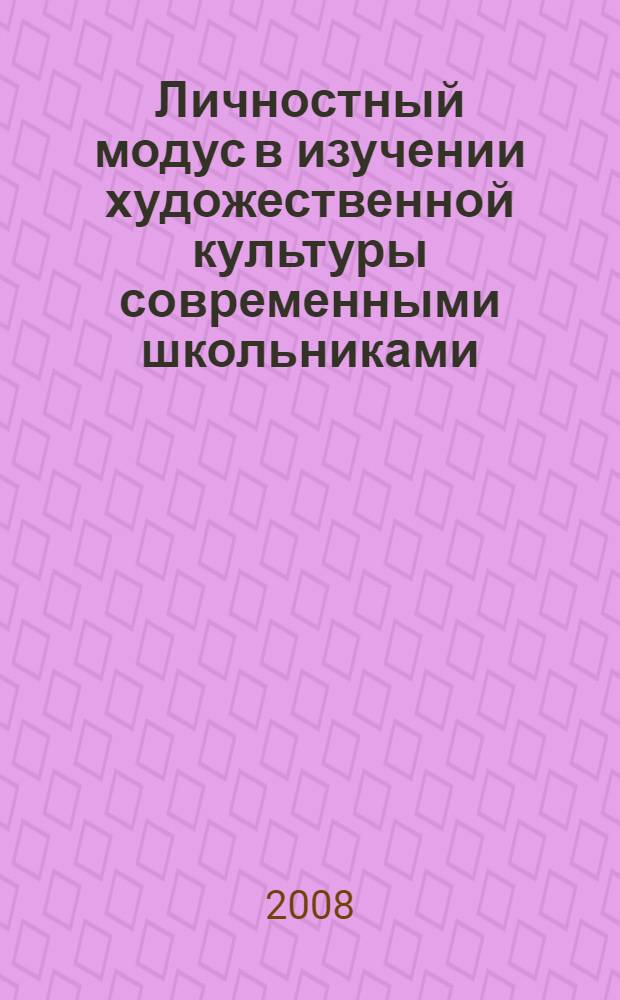 Личностный модус в изучении художественной культуры современными школьниками : автореф. дис. на соиск. учен. степ. канд. искусствоведения : специальность 24.00.01 <Теория и история культуры>