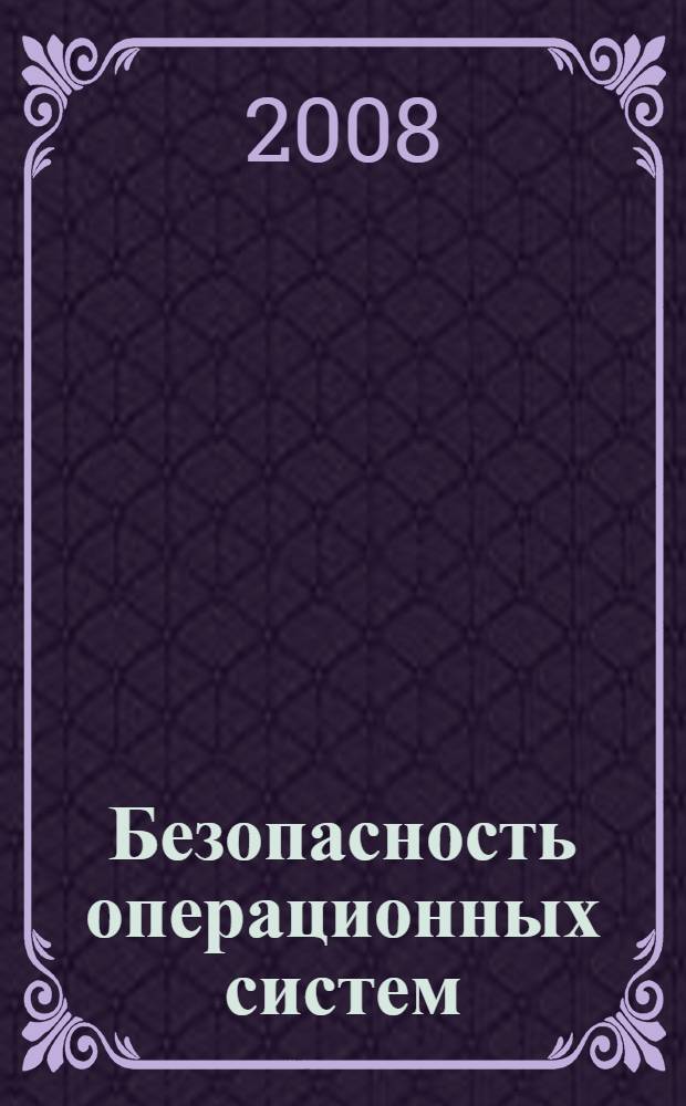 Безопасность операционных систем : учебное пособие для студентов высших учебных заведений, обучающихся по специальности 090105 "Комплексное обеспечение информационной безопасности автоматизированных систем"