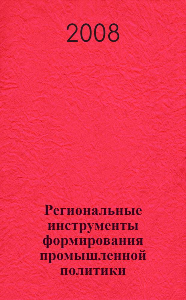 Региональные инструменты формирования промышленной политики : автореф. дис. на соиск. учен. степ. канд. экон. наук : специальность 08.00.05 <Экономика и упр. нар. хоз-вом>