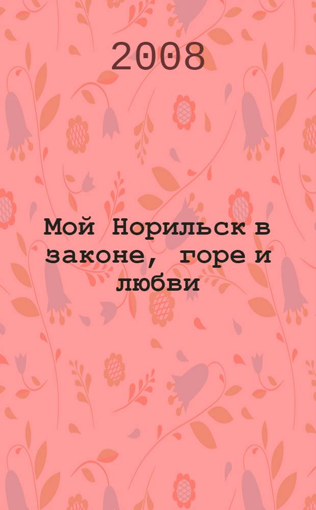Мой Норильск в законе, горе и любви : отдельные страницы 55-летнего досье