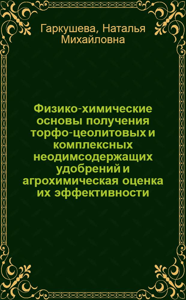 Физико-химические основы получения торфо-цеолитовых и комплексных неодимсодержащих удобрений и агрохимическая оценка их эффективности : автореф. дис. на соиск. учен. степ. канд. биол. наук : специальность 06.01.04 <Агрохимия>