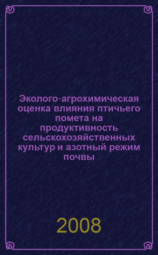Эколого-агрохимическая оценка влияния птичьего помета на продуктивность сельскохозяйственных культур и азотный режим почвы : автореф. дис. на соиск. учен. степ. канд. с.-х. наук : специальность 06.01.04 <Агрохимия> : специальность 03.00.16 <Экология>