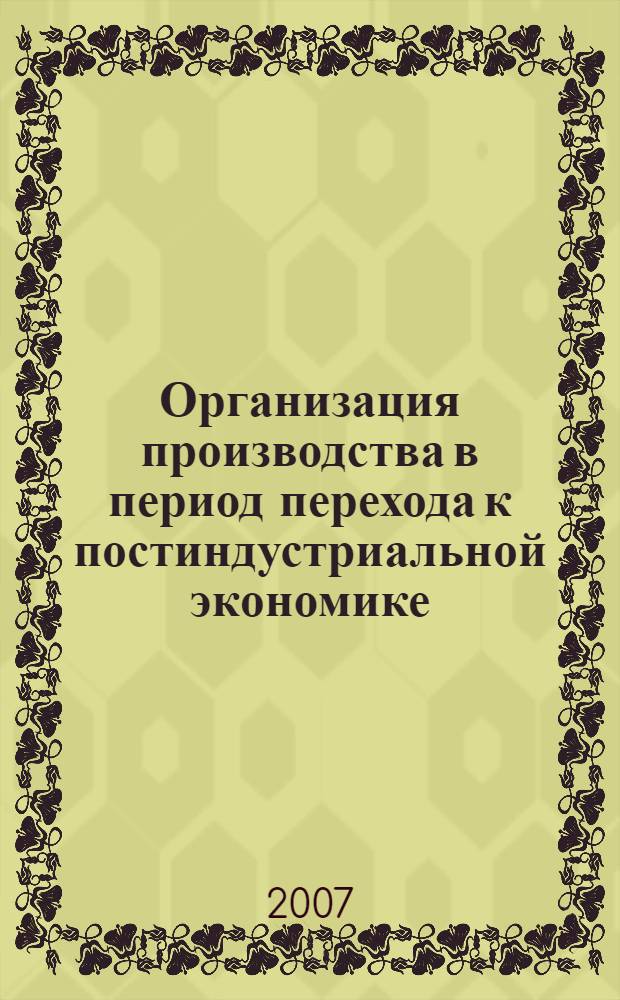 Организация производства в период перехода к постиндустриальной экономике : монография