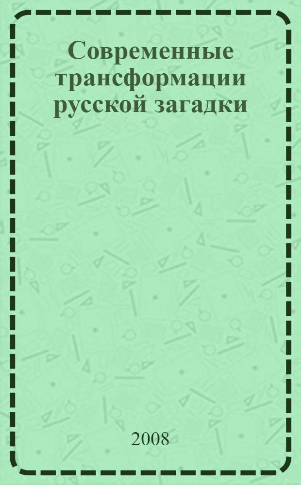 Современные трансформации русской загадки : автореф. дис. на соиск. учен. степ. канд. филол. наук : специальность 10.02.01 <Рус. яз.>