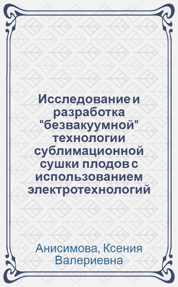 Исследование и разработка "безвакуумной" технологии сублимационной сушки плодов с использованием электротехнологий : автореф. дис. на соиск. учен. степ. канд. техн. наук : специальность 05.20.02 <Электротехнологии и электрооборудование в сел. хоз-ве>