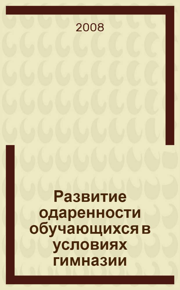 Развитие одаренности обучающихся в условиях гимназии : автореф. дис. на соиск. учен. степ. канд. пед. наук : специальность 13.00.01 <Общ. педагогика, история педагогики и образования>