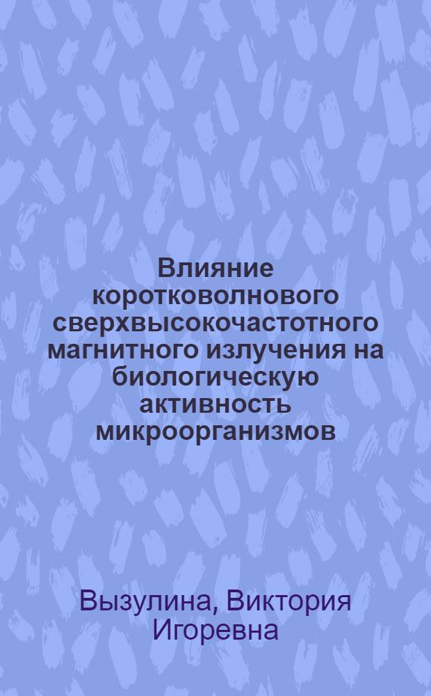 Влияние коротковолнового сверхвысокочастотного магнитного излучения на биологическую активность микроорганизмов : автореф. дис. на соиск. учен. степ. канд. физ.-мат. наук : специальность 03.00.16 <Экология>