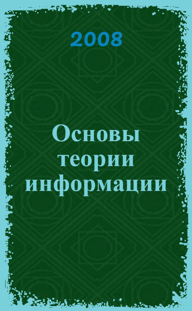 Основы теории информации : учебное пособие для студентов высших учебных заведений, обучающихся по направлению подготовки 140400 "Техническая физика"