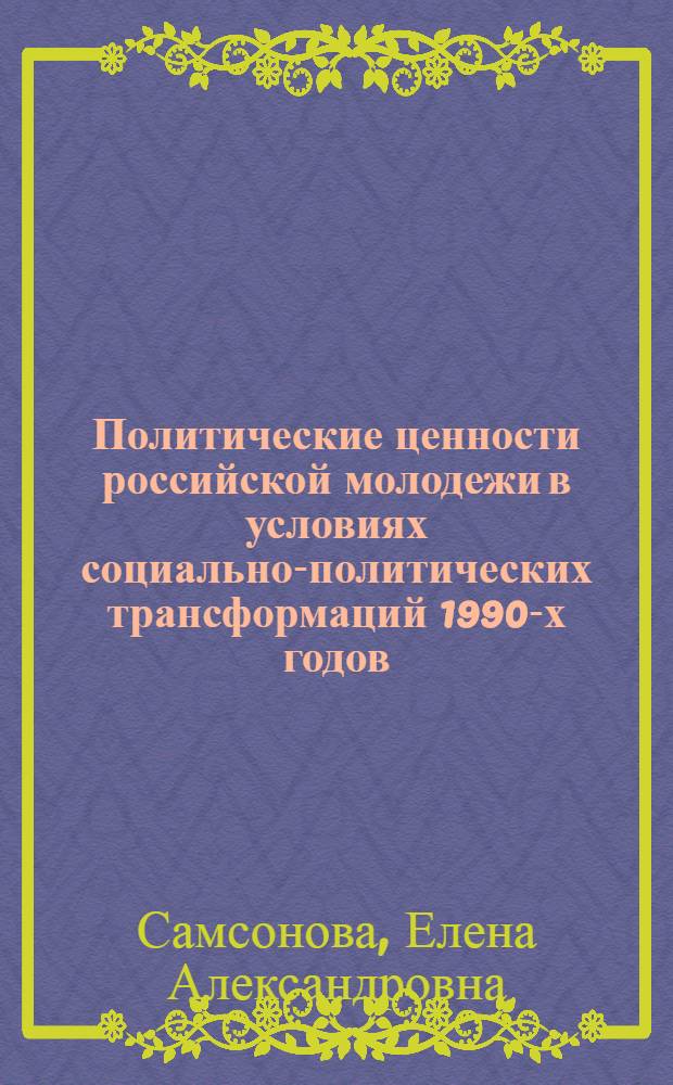 Политические ценности российской молодежи в условиях социально-политических трансформаций 1990-х годов : автореф. дис. на соиск. учен. степ. канд. полит. наук : специальность 23.00.02 <Полит. ин-ты, этнополит. конфликтология, нац. и полит. процессы и технологии>