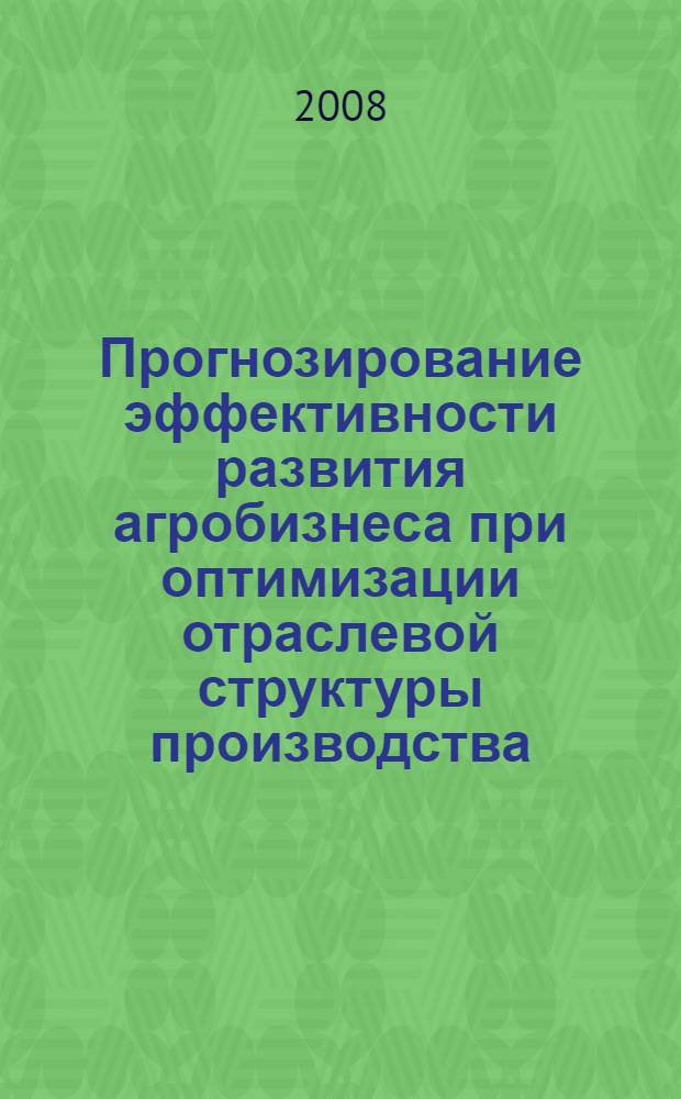 Прогнозирование эффективности развития агробизнеса при оптимизации отраслевой структуры производства : автореф. дис. на соиск. учен. степ. канд. экон. наук : специальность 08.00.05 <Экономика и упр. нар. хоз-вом>