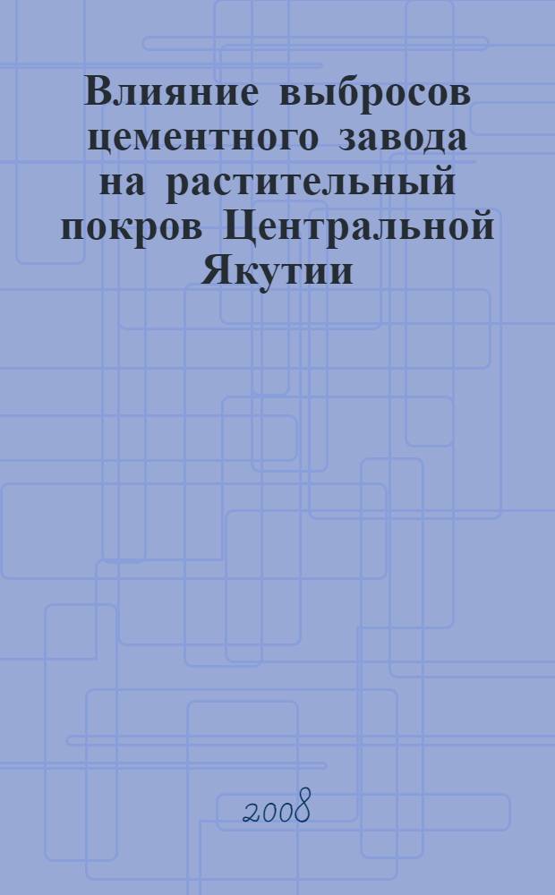 Влияние выбросов цементного завода на растительный покров Центральной Якутии : (на примере Мохсоголлохского цементного завода) : автореф. дис. на соиск. учен. степ. канд. биол. наук : специальность 03.00.16 <Экология>
