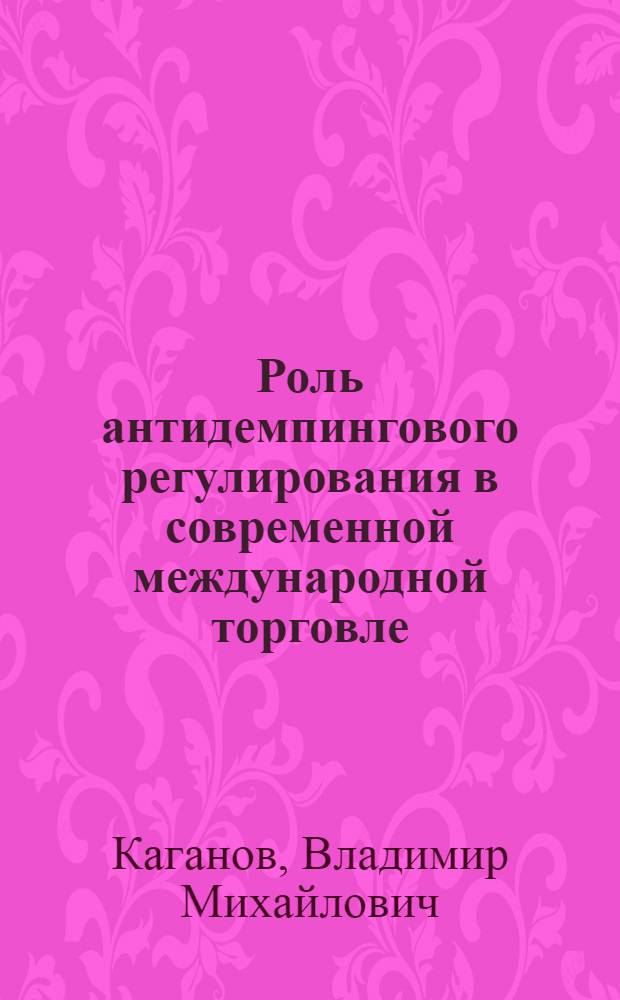 Роль антидемпингового регулирования в современной международной торговле : автореф. дис. на соиск. учен. степ. канд. экон. наук : специальность 08.00.14 <Мировая экономика>