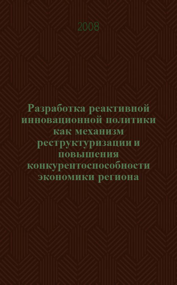 Разработка реактивной инновационной политики как механизм реструктуризации и повышения конкурентоспособности экономики региона : автореф. дис. на соиск. учен. степ. канд. экон. наук : специальность 08.00.05 <Экономика и упр. нар. хоз-вом>