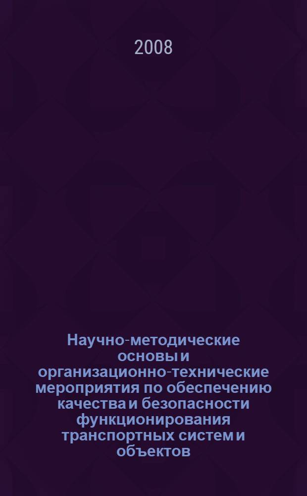 Научно-методические основы и организационно-технические мероприятия по обеспечению качества и безопасности функционирования транспортных систем и объектов