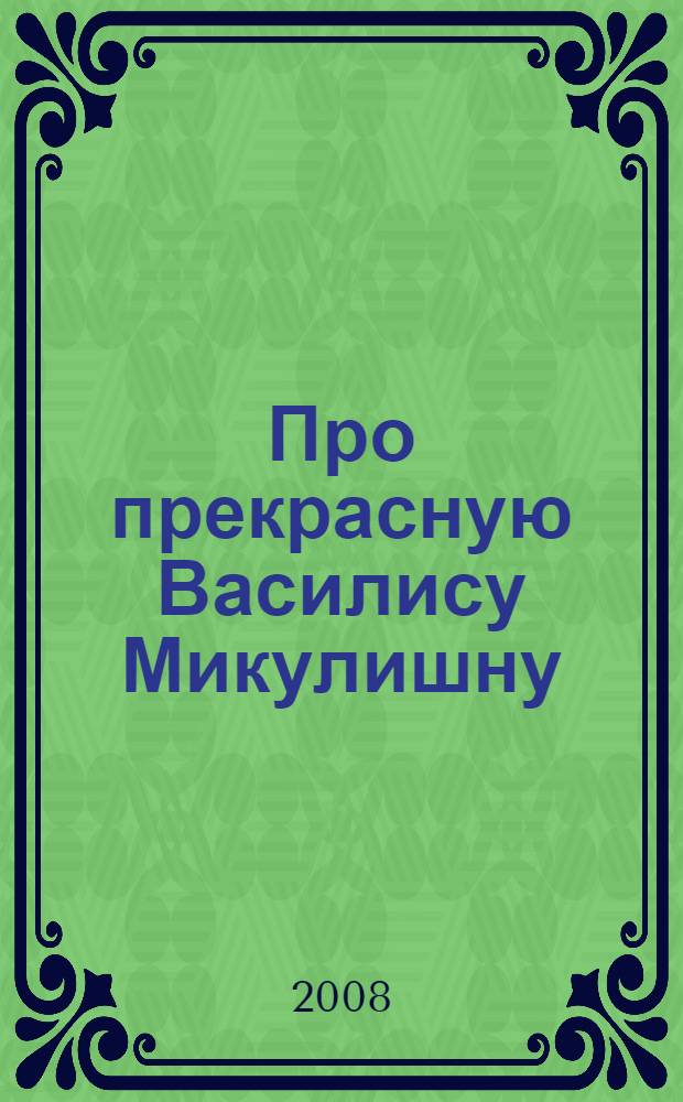 Про прекрасную Василису Микулишну : русская народная сказка : для чтения взрослыми детям