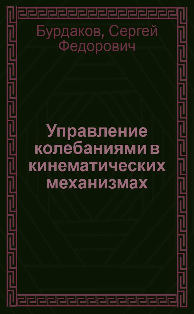 Управление колебаниями в кинематических механизмах : учебное пособие для студентов высших учебных заведений, обучающихся по направлению подготовки 150300 "Прикладная механика"