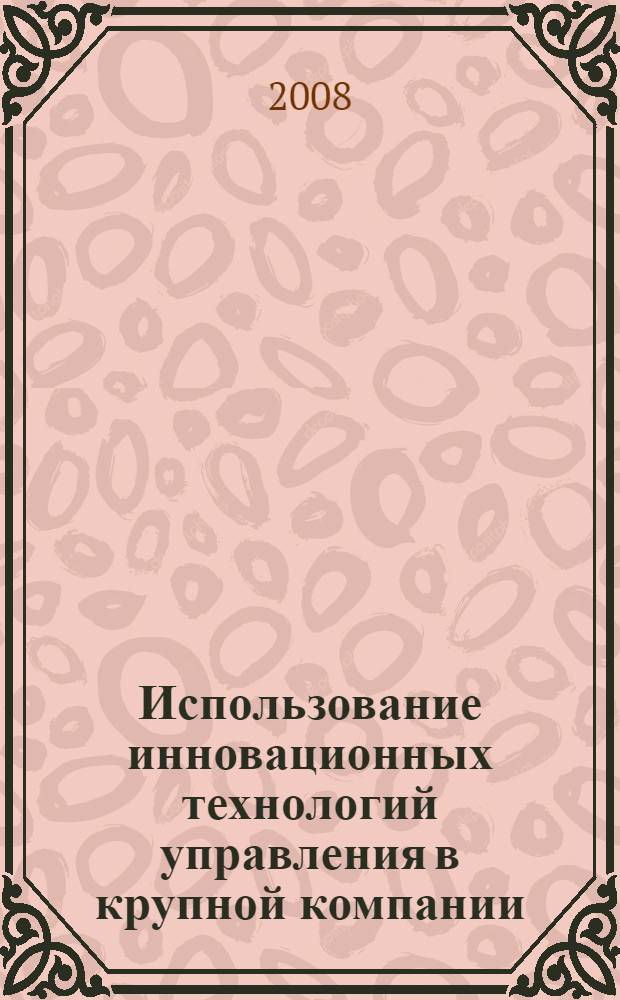Использование инновационных технологий управления в крупной компании : автореф. дис. на соиск. учен. степ. канд. экон. наук : специальность 08.00.05 <Экономика и упр. нар. хоз-вом>