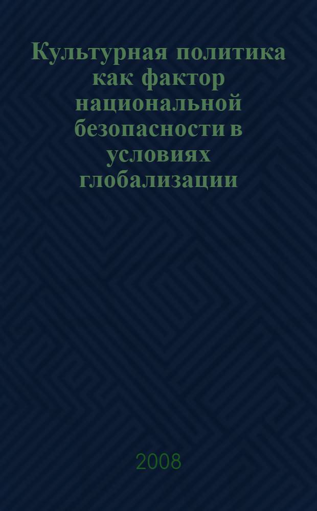 Культурная политика как фактор национальной безопасности в условиях глобализации : автореф. дис. на соиск. учен. степ. канд. культурологии : специальность 24.00.01 <Теория и история культуры>