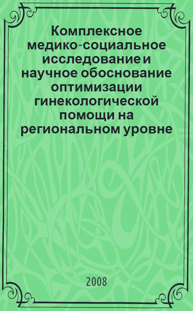 Комплексное медико-социальное исследование и научное обоснование оптимизации гинекологической помощи на региональном уровне : автореф. дис. на соиск. учен. степ. д-ра мед. наук : специальность 14.00.33 <Обществ. здоровье и здравоохранение> : специальность 14.00.01 <Акушерство и гинекология>