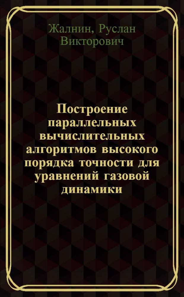 Построение параллельных вычислительных алгоритмов высокого порядка точности для уравнений газовой динамики : автореф. дис. на соиск. учен. степ. канд. физ.-мат. наук : специальность 05.13.18 <Мат. моделирование, числ. методы и комплексы программ>