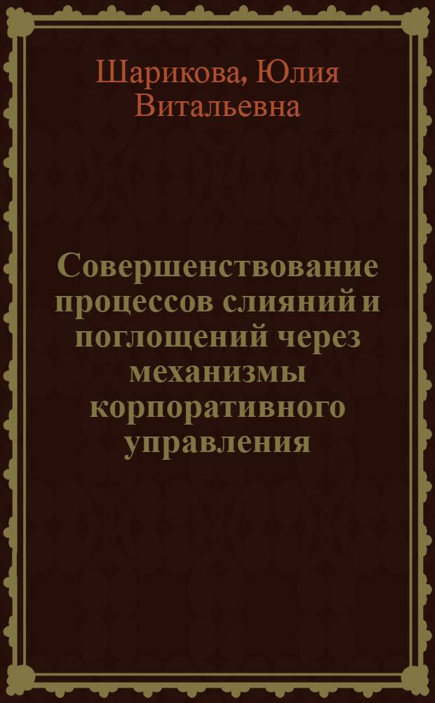 Совершенствование процессов слияний и поглощений через механизмы корпоративного управления : автореф. дис. на соиск. учен. степ. канд. экон. наук : специальность 08.00.05 <Экономика и упр. нар. хоз-вом>