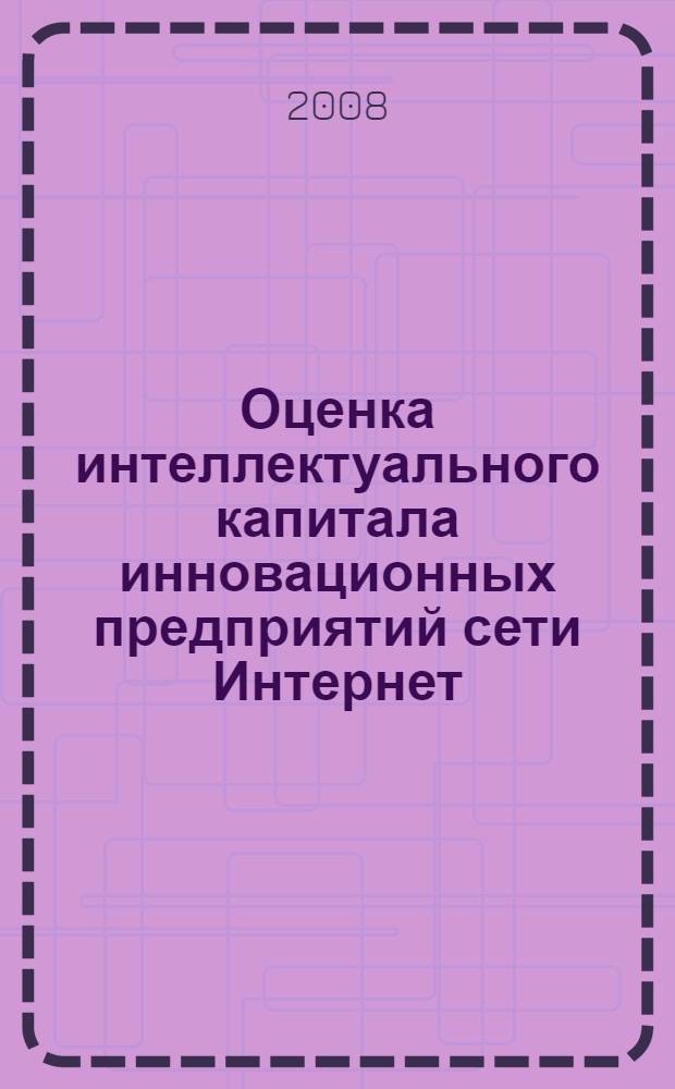 Оценка интеллектуального капитала инновационных предприятий сети Интернет : автореф. дис. на соиск. учен. степ. канд. экон. наук : специальность 08.00.05 <Экономика и упр. нар. хоз-вом>