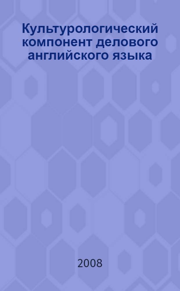 Культурологический компонент делового английского языка : автореф. дис. на соиск. учен. степ. канд. филол. наук : специальность 10.02.04 <Герм. яз.>