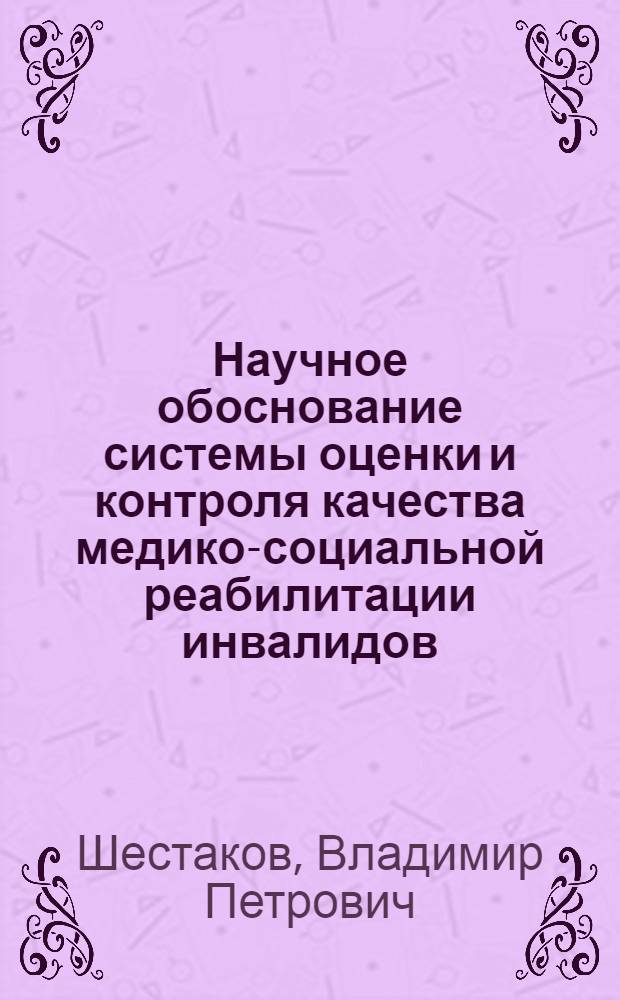Научное обоснование системы оценки и контроля качества медико-социальной реабилитации инвалидов : автореф. дис. на соиск. учен. степ. д-ра мед. наук : специальность 14.00.54 <Мед.-соц. экспертиза и мед.-соц. реабилитация> : специальность 14.00.33 <Обществ. здоровье и здравоохранение>