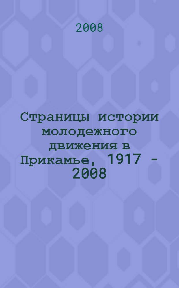 Страницы истории молодежного движения в Прикамье, 1917 - 2008 : к 90-летию образования ВЛКСМ