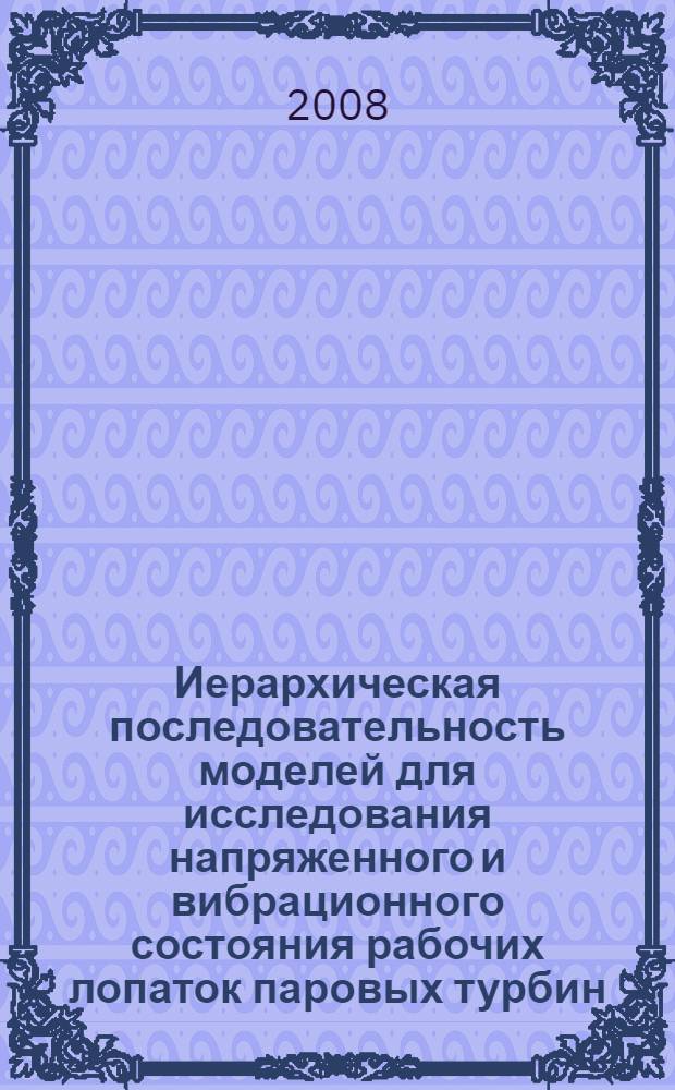 Иерархическая последовательность моделей для исследования напряженного и вибрационного состояния рабочих лопаток паровых турбин : автореф. дис. на соиск. учен. степ. канд. техн. наук : специальность 01.02.06 <Динамика, прочность машин, приборов и аппаратуры>