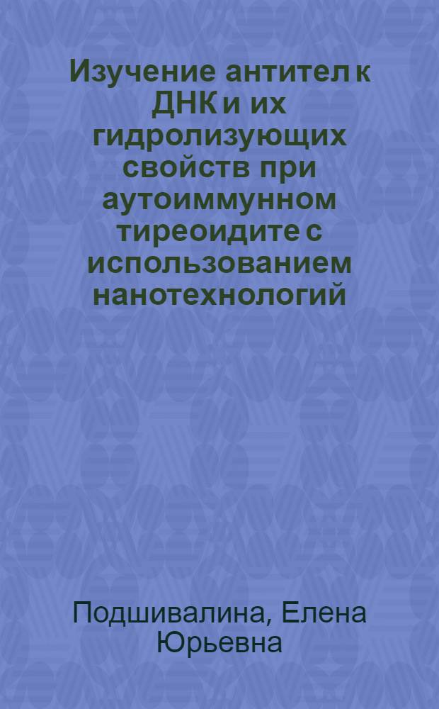 Изучение антител к ДНК и их гидролизующих свойств при аутоиммунном тиреоидите с использованием нанотехнологий : автореф. дис. на соиск. учен. степ. канд. мед. наук : специальность 14.00.03 <Эндокринология>