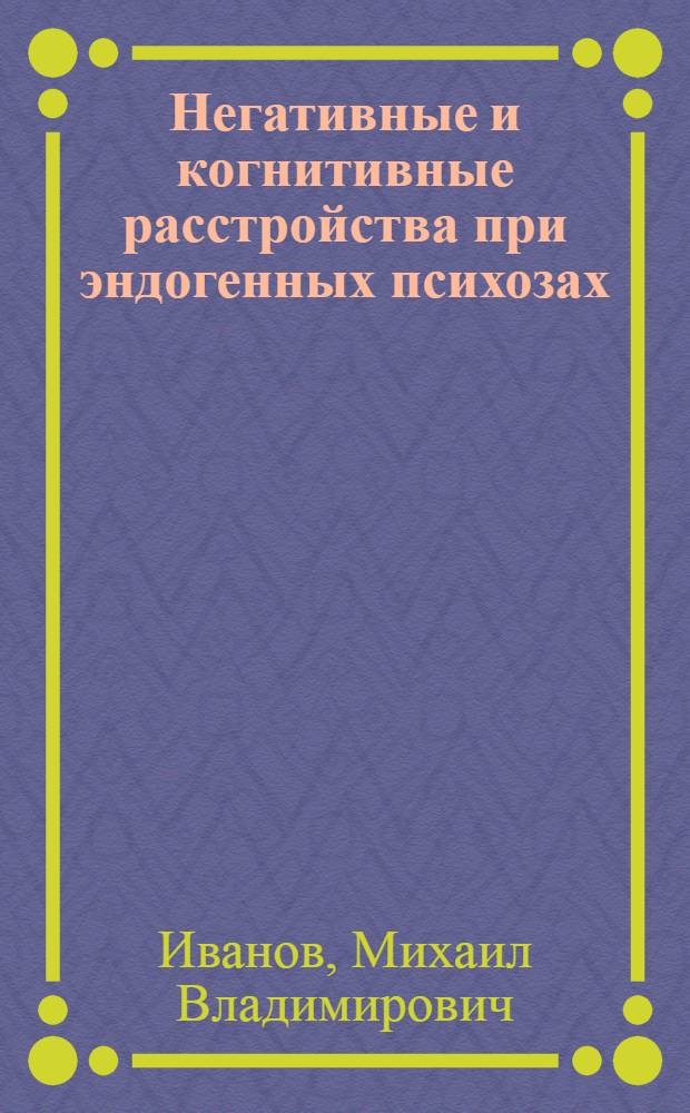 Негативные и когнитивные расстройства при эндогенных психозах: диагностика, клиника, терапия
