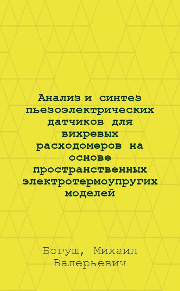 Анализ и синтез пьезоэлектрических датчиков для вихревых расходомеров на основе пространственных электротермоупругих моделей : автореф. дис. на соиск. учен. степ. д-ра техн. наук : специальность 05.13.05 <Элементы и устройства вычисл. техники и систем упр.> : специальность 01.02.06 <Динамика, прочность машин, приборов и аппаратуры>