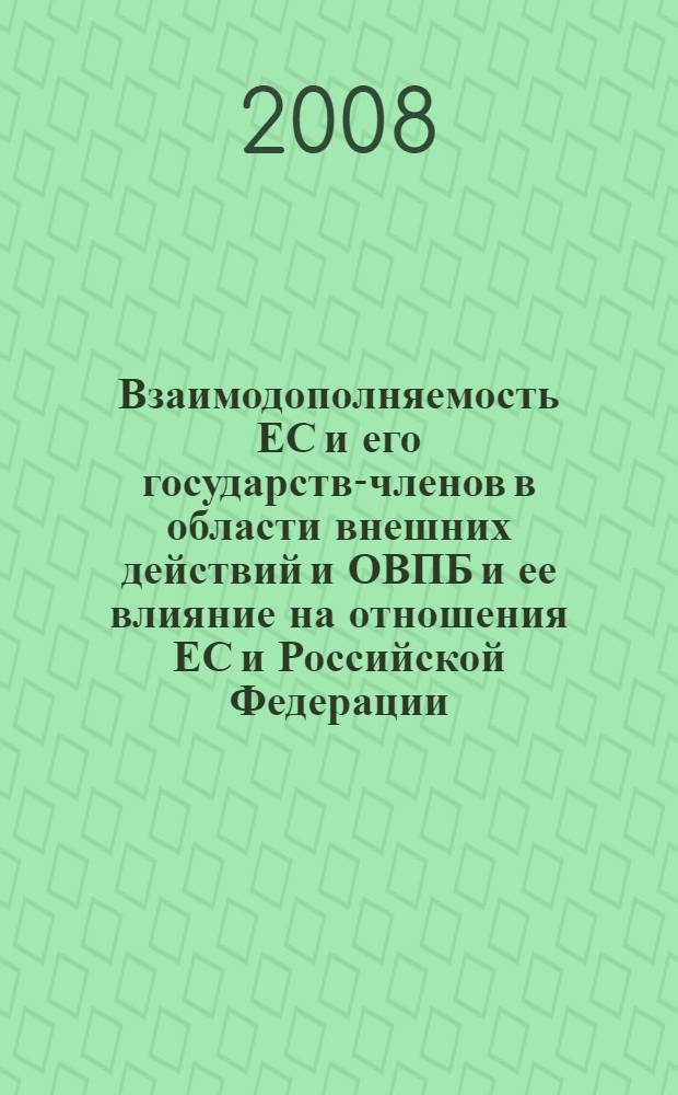 Взаимодополняемость ЕС и его государств-членов в области внешних действий и ОВПБ и ее влияние на отношения ЕС и Российской Федерации : материалы международной конференции, проведенной в МГИМО (У) МИД России и МГЮА, 28-29 сентября 2007 г