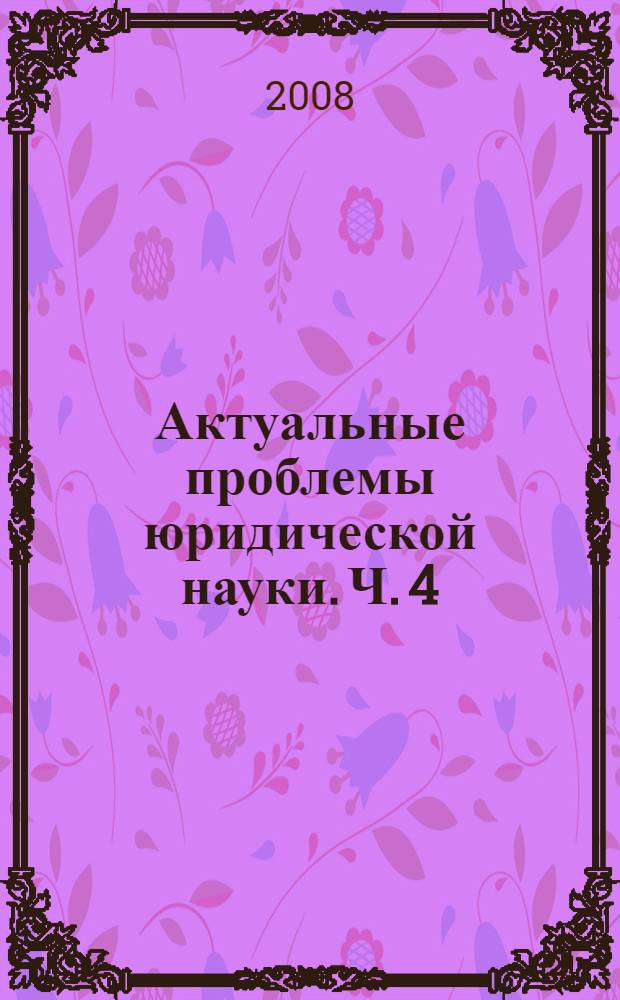 Актуальные проблемы юридической науки. Ч. 4
