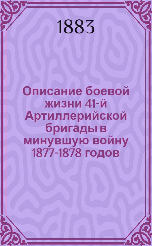 Описание боевой жизни 41-й Артиллерийской бригады в минувшую войну 1877-1878 годов