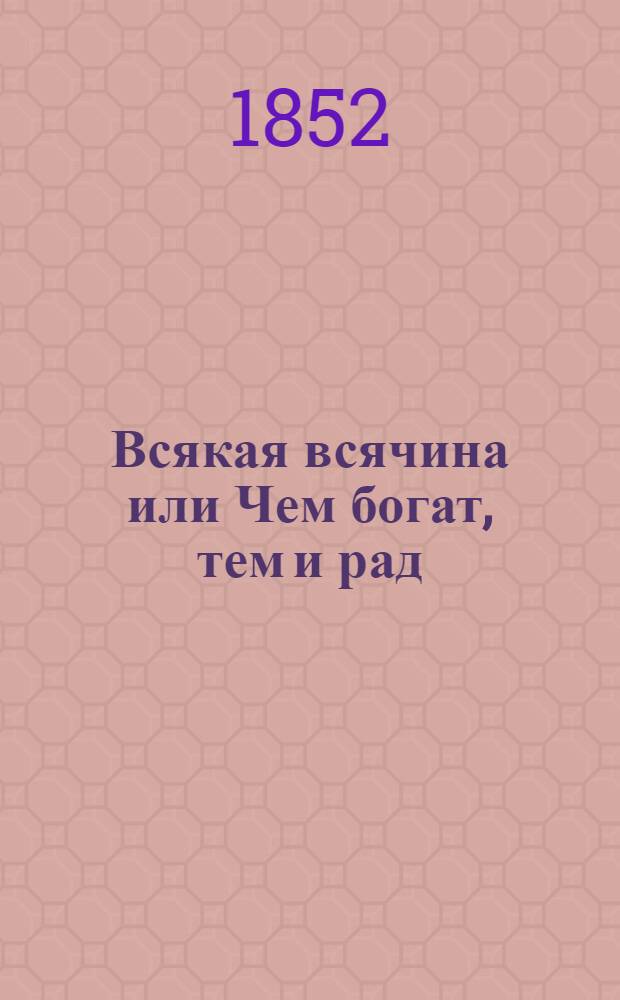 Всякая всячина или Чем богат, тем и рад : Ч. 1-2