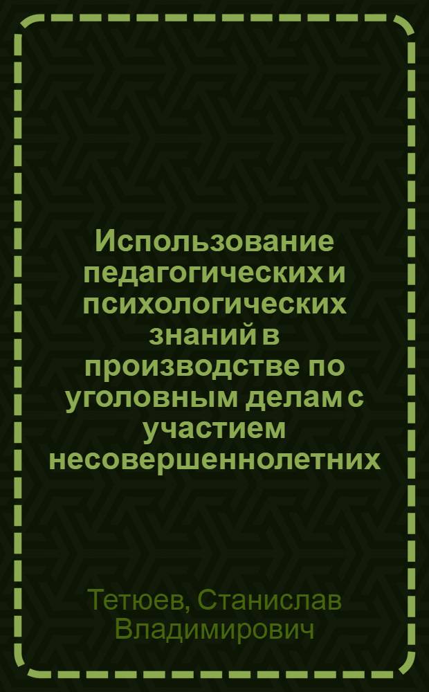 Использование педагогических и психологических знаний в производстве по уголовным делам с участием несовершеннолетних