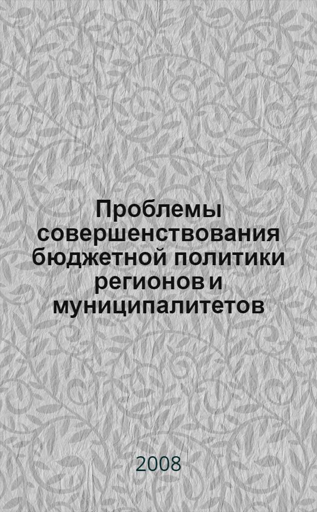 Проблемы совершенствования бюджетной политики регионов и муниципалитетов : труды Восьмой научно-практической конференции, (16 - 18 июня 2008 г.)