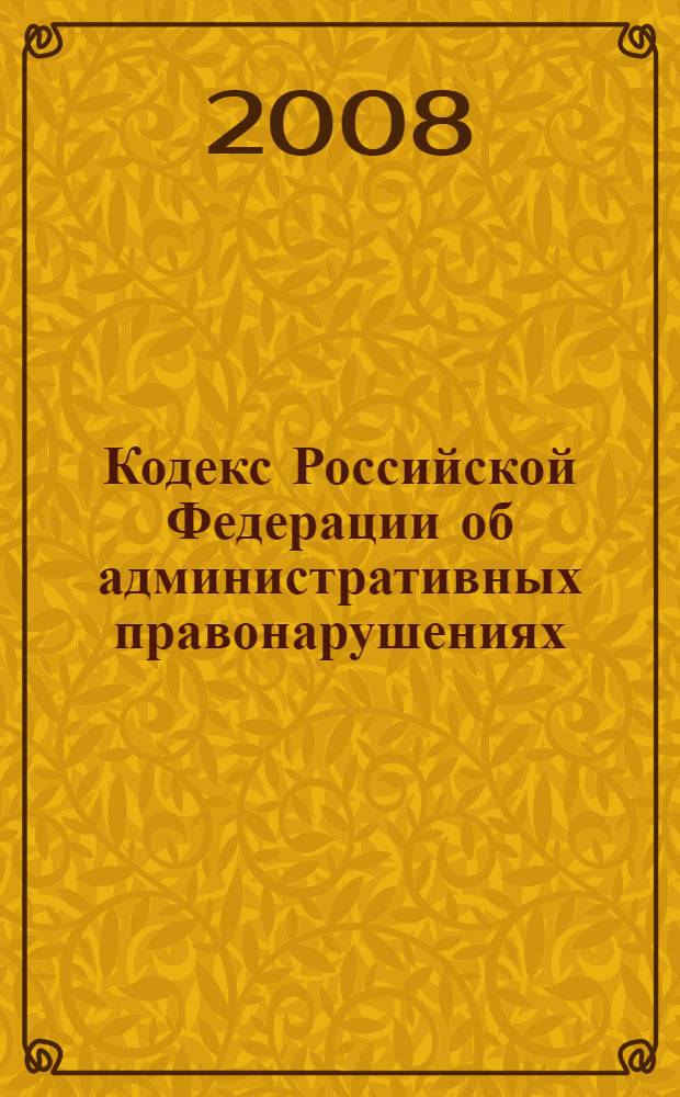 Кодекс Российской Федерации об административных правонарушениях : от 30 декабря 2001 года N 195-Ф3 : принят Государственной Думой 20 декабря 2001 года : одобрен Советом Федерации 26 декабря 2001 года : с изменениями и дополнениями по состоянию на 15 октября 2008 г.